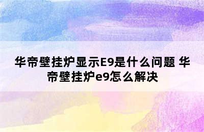 华帝壁挂炉显示E9是什么问题 华帝壁挂炉e9怎么解决